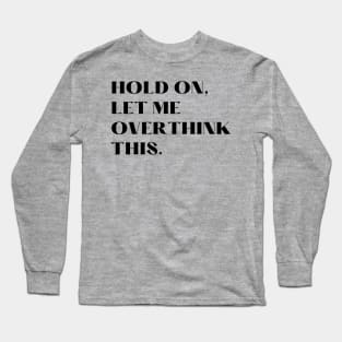 Hold on, Let me over think this. Long Sleeve T-Shirt